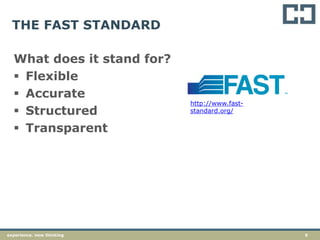 9experience. new thinking
THE FAST STANDARD
What does it stand for?
 Flexible
 Accurate
 Structured
 Transparent
http://www.fast-
standard.org/
 