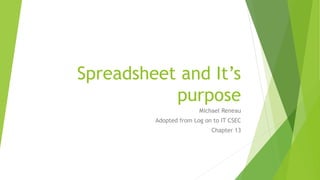 Spreadsheet and It’s
purpose
Michael Reneau
Adopted from Log on to IT CSEC
Chapter 13
 