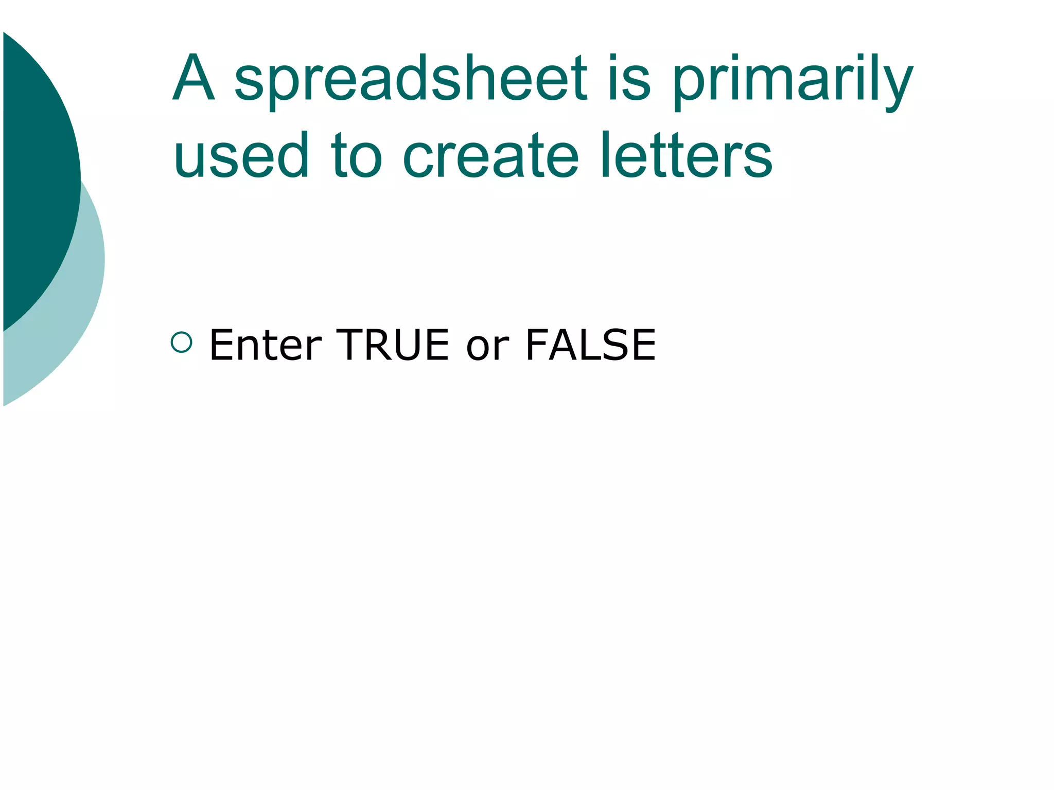 A spreadsheet is primarily used to create letters Enter TRUE or FALSE
