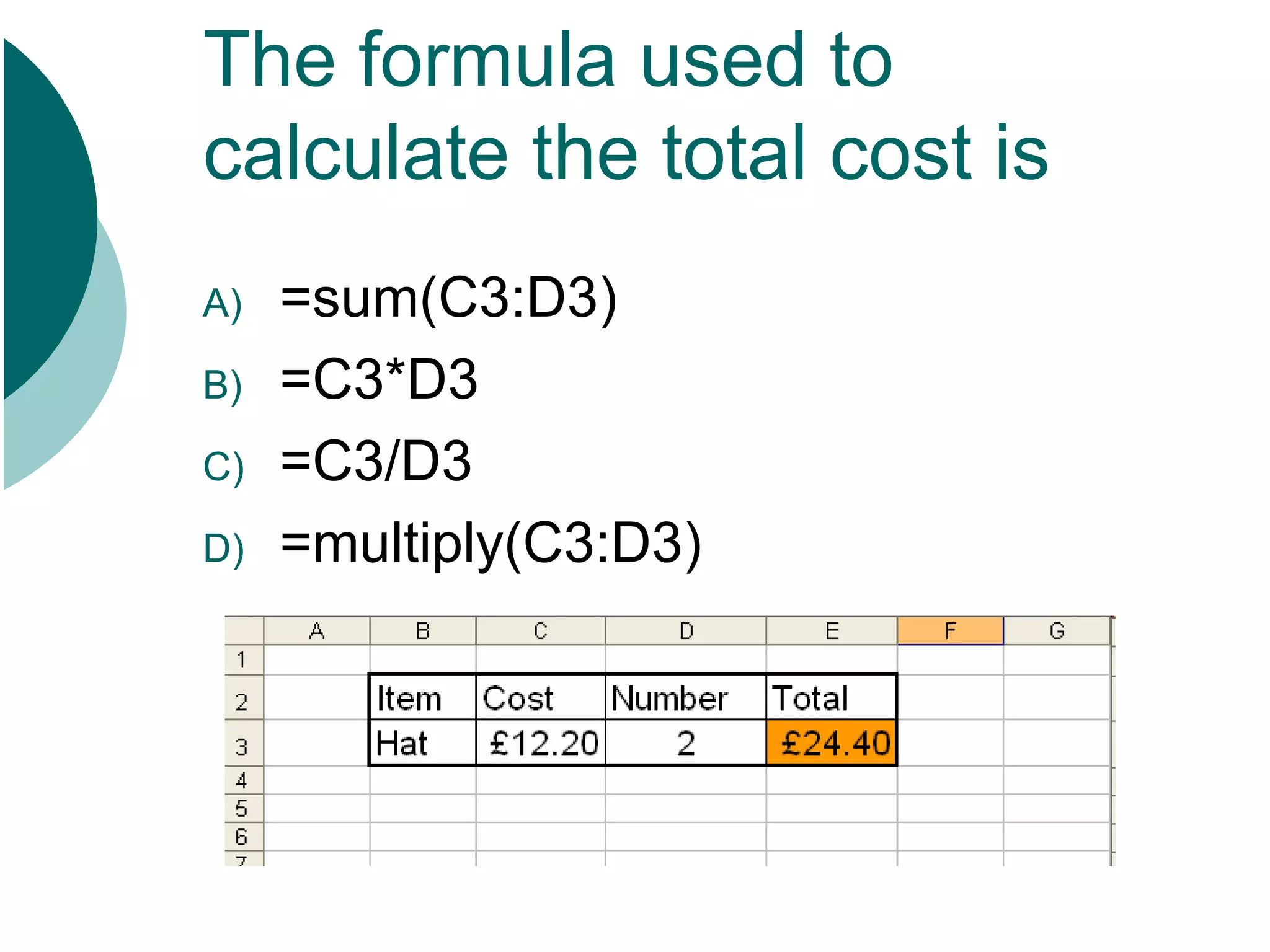 =sum(C3:D3) =C3*D3 =C3/D3 =multiply(C3:D3) The formula used to calculate the total cost is
