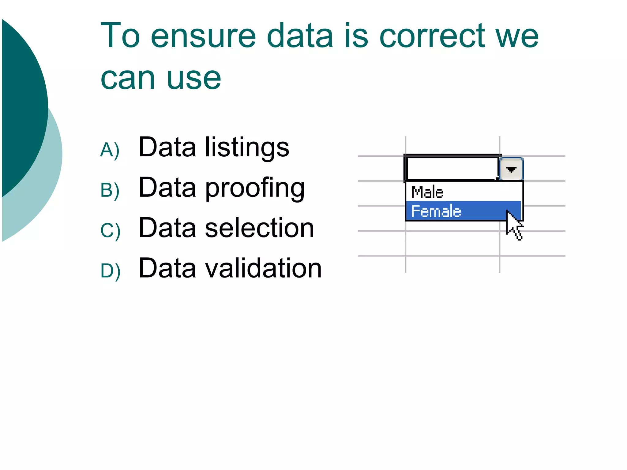 To ensure data is correct we can use Data listings Data proofing Data selection Data validation