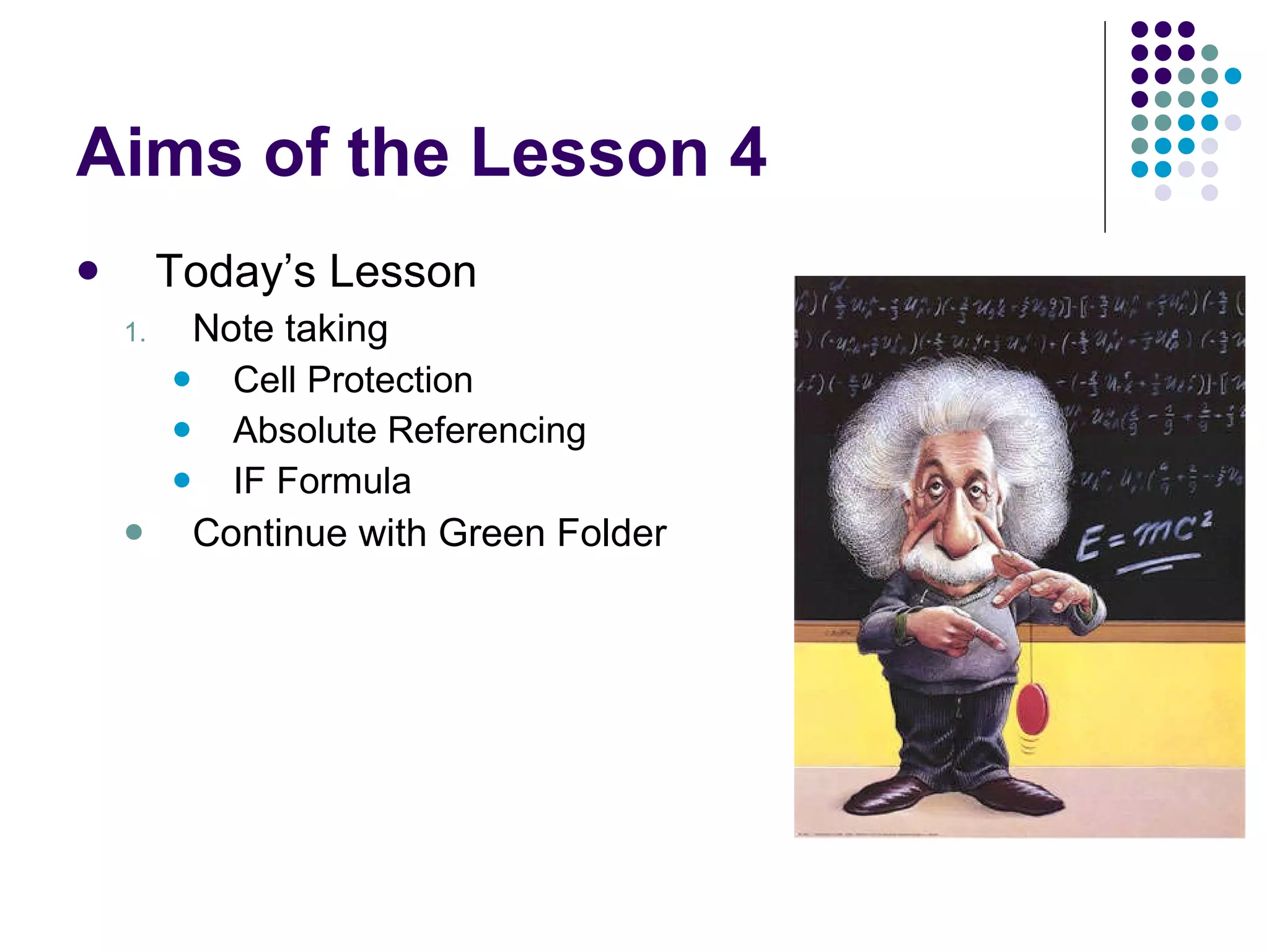 Aims of the Lesson 4 Today’s Lesson Note taking Cell Protection Absolute Referencing IF Formula Continue with Green Folder 
