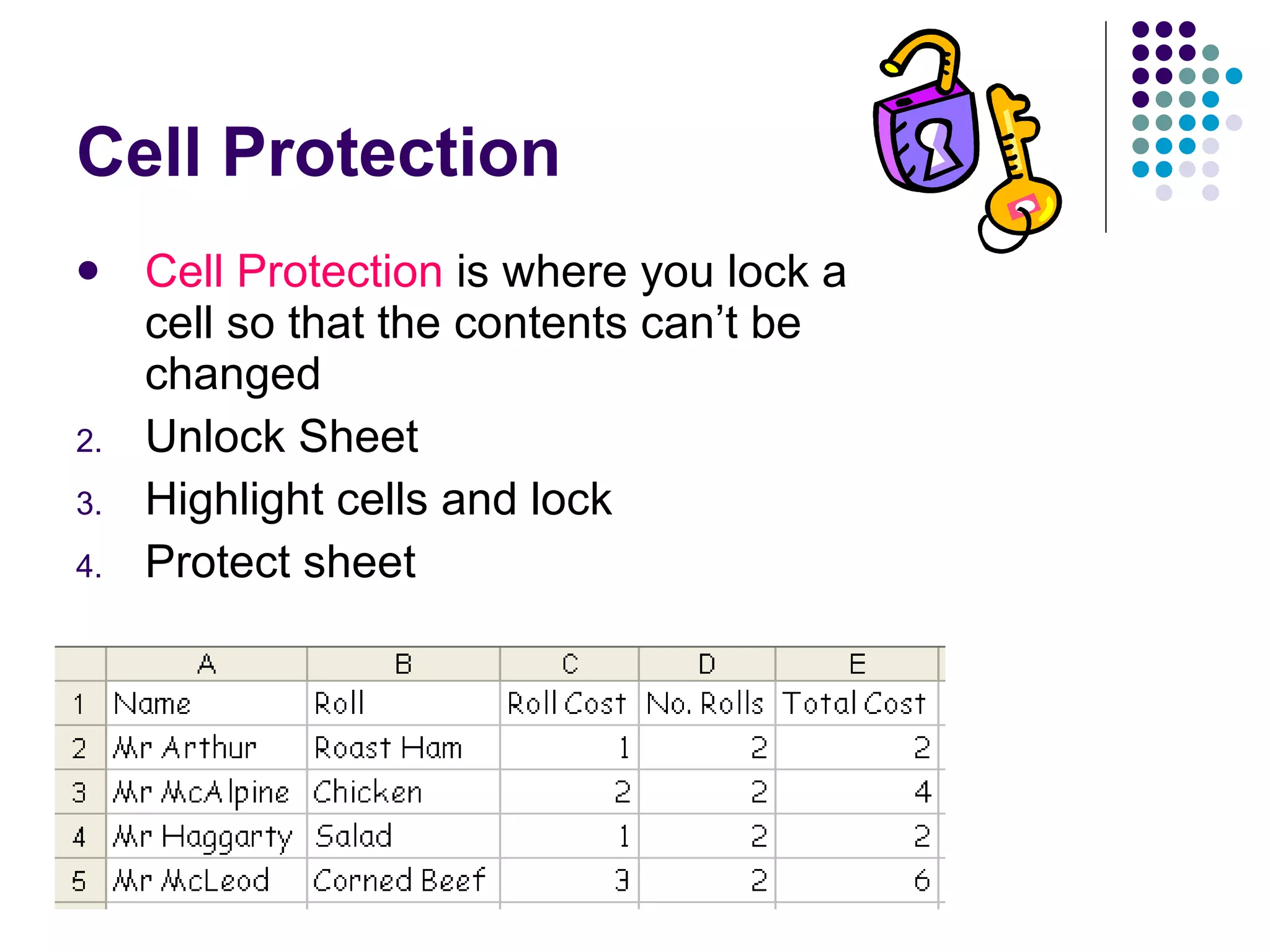 Cell Protection Cell Protection  is where you lock a cell so that the contents can’t be changed Unlock Sheet Highlight cells and lock Protect sheet 