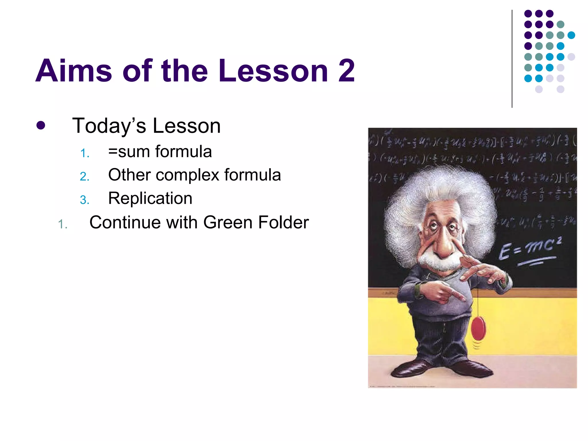 Aims of the Lesson 2 Today’s Lesson =sum formula Other complex formula Replication Continue with Green Folder 