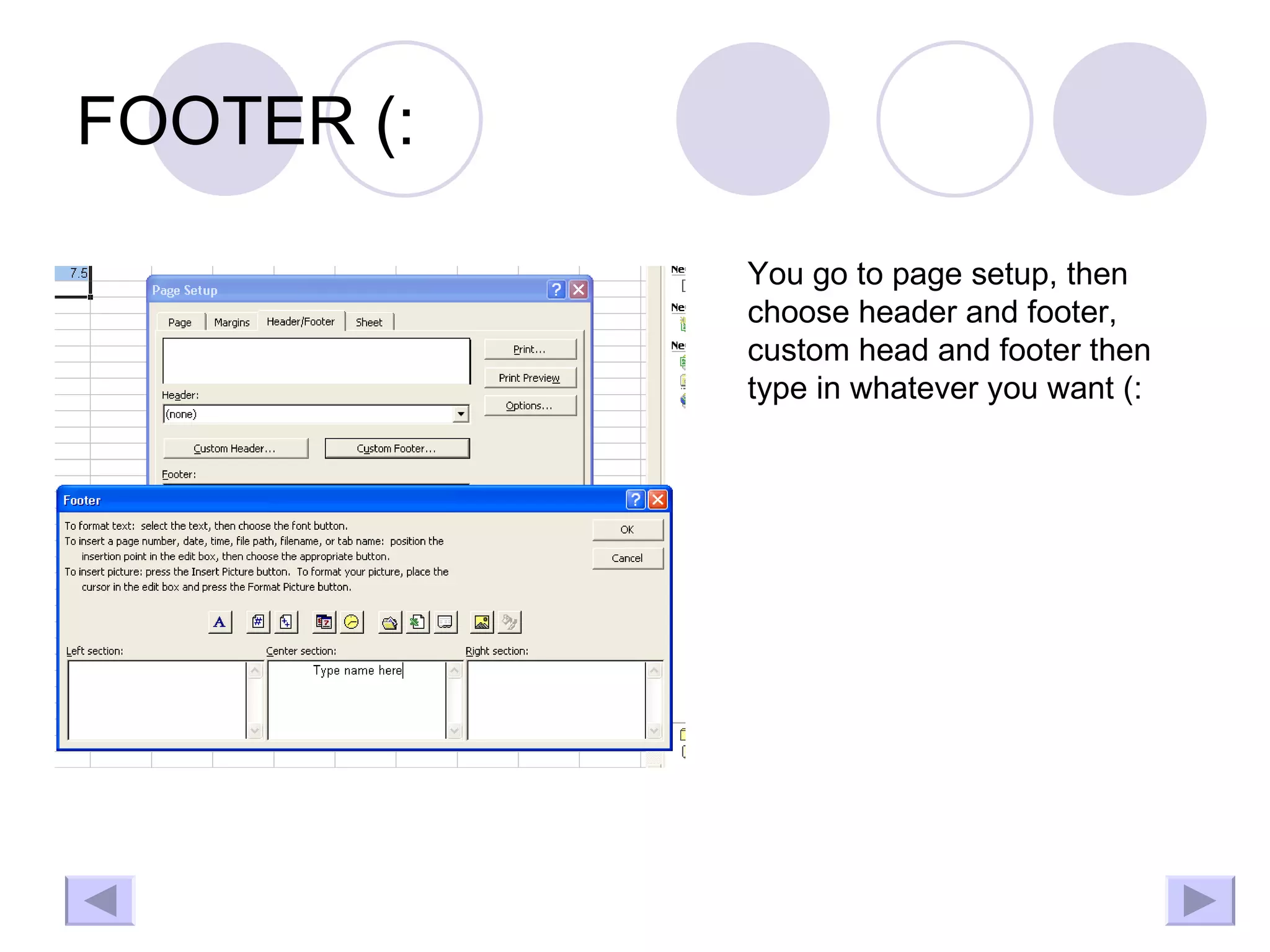 FOOTER (: You go to page setup, then choose header and footer, custom head and footer then type in whatever you want (: 