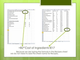 =B2*'Cost of Ingredients'!E17
     Because we are typing the formula in the Recipes sheet
we do not need to add the sheet name for Recipes.
 