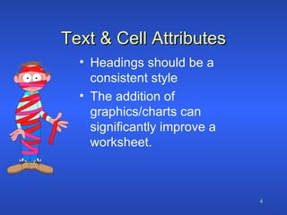 Text & Cell Attributes Headings should be a consistent style The addition of graphics/charts can significantly improve a worksheet. 