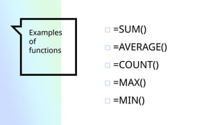 Examples
of
functions
▫ =SUM()
▫ =AVERAGE()
▫ =COUNT()
▫ =MAX()
▫ =MIN()
 