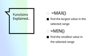 Functions
Explained..
▫ =MAX()
■ find the largest value in the
selected range
▫ =MIN()
■ find the smallest value in
the selected range
 