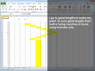 I go to great lengths to make my 
point. To such great lengths that I 
built a Turing machine in Excel, 
using formulas only. 
 