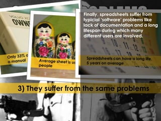 Finally, spreadsheets suffer from 
typicial ‘software’ problems like 
lack of documentation and a long 
lifespan during which many 
different users are involved. 
3) They suffer from the same problems 
 