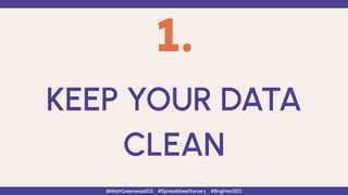 1.
KEEP YOUR DATA
CLEAN
@MattGreenwoodGS #SpreadsheetSorcery #BrightonSEO
 