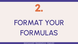 2.
FORMAT YOUR
FORMULAS
@MattGreenwoodGS #SpreadsheetSorcery #BrightonSEO
 