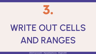 3.
WRITE OUT CELLS
AND RANGES
@MattGreenwoodGS #SpreadsheetSorcery #BrightonSEO
 