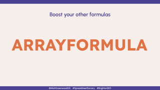 ARRAYFORMULA
Boost your other formulas
@MattGreenwoodGS #SpreadsheetSorcery #BrightonSEO
 