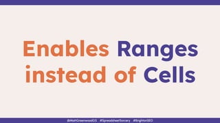 Enables Ranges
instead of Cells
@MattGreenwoodGS #SpreadsheetSorcery #BrightonSEO
 