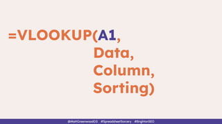 =VLOOKUP(A1,
Data,
Column,
Sorting)
@MattGreenwoodGS #SpreadsheetSorcery #BrightonSEO
 