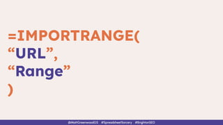 =IMPORTRANGE(
“URL”,
“Range”
)
@MattGreenwoodGS #SpreadsheetSorcery #BrightonSEO
 
