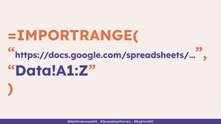 =IMPORTRANGE(
“https://docs.google.com/spreadsheets/…”,
“Data!A1:Z”
)
@MattGreenwoodGS #SpreadsheetSorcery #BrightonSEO
 
