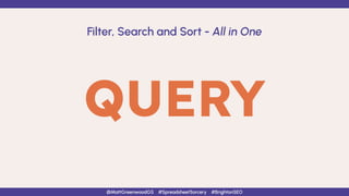 QUERY
Filter, Search and Sort - All in One
@MattGreenwoodGS #SpreadsheetSorcery #BrightonSEO
 