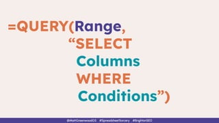 =QUERY(Range,
“SELECT
Columns
WHERE
Conditions”)
@MattGreenwoodGS #SpreadsheetSorcery #BrightonSEO
 