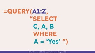 =QUERY(A1:Z,
“SELECT
C, A, B
WHERE
A = ‘Yes’ ”)
@MattGreenwoodGS #SpreadsheetSorcery #BrightonSEO
 