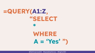 =QUERY(A1:Z,
“SELECT
*
WHERE
A = ‘Yes’ ”)
@MattGreenwoodGS #SpreadsheetSorcery #BrightonSEO
 