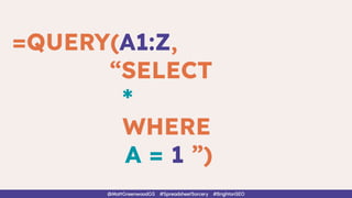 =QUERY(A1:Z,
“SELECT
*
WHERE
A = 1 ”)
@MattGreenwoodGS #SpreadsheetSorcery #BrightonSEO
 