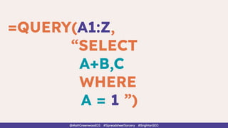 =QUERY(A1:Z,
“SELECT
A+B,C
WHERE
A = 1 ”)
@MattGreenwoodGS #SpreadsheetSorcery #BrightonSEO
 