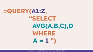=QUERY(A1:Z,
“SELECT
AVG(A,B,C),D
WHERE
A = 1 ”)
@MattGreenwoodGS #SpreadsheetSorcery #BrightonSEO
 