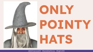@MattGreenwoodGS #SpreadsheetSorcery #BrightonSEO
ONLY
POINTY
HATS
 