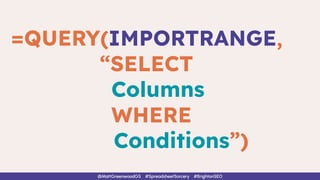 @MattGreenwoodGS #SpreadsheetSorcery #BrightonSEO
=QUERY(IMPORTRANGE,
“SELECT
Columns
WHERE
Conditions”)
 