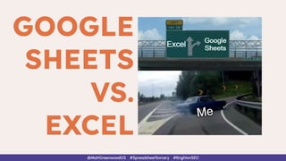 @MattGreenwoodGS #SpreadsheetSorcery #BrightonSEO
GOOGLE
SHEETS
VS.
EXCEL
 