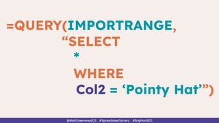 @MattGreenwoodGS #SpreadsheetSorcery #BrightonSEO
=QUERY(IMPORTRANGE,
“SELECT
*
WHERE
Col2 = ‘Pointy Hat’”)
 