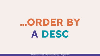 …ORDER BY
A DESC
@MattGreenwoodGS #SpreadsheetSorcery #BrightonSEO
 