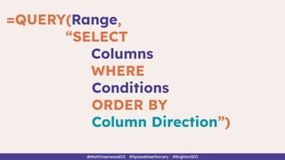 =QUERY(Range,
“SELECT
Columns
WHERE
Conditions
ORDER BY
Column Direction”)
@MattGreenwoodGS #SpreadsheetSorcery #BrightonSEO
 