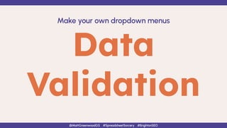 Data
Validation
Make your own dropdown menus
@MattGreenwoodGS #SpreadsheetSorcery #BrightonSEO
 