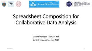 Spreadsheet Composition for
Collaborative Data Analysis
16/01/2015 1
Michele Stecca (ICSI & CIPI)
Berkeley, January 15th, 2015
 