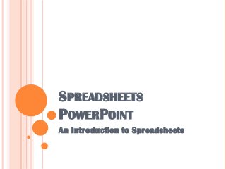 SPREADSHEETS
POWERPOINT
An Introduction to Spreadsheets

 