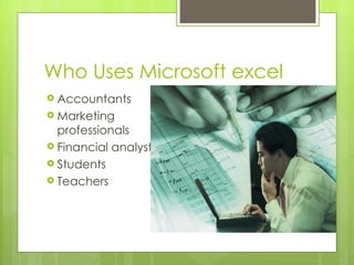 Who Uses Microsoft excel Accountants Marketing professionals Financial analysts  Students Teachers 