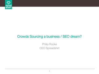 1
Crowds Sourcing a business / SEO dream?
Philip Rooke
CEO Spreadshirt
 