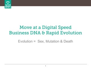 1
Move at a Digital Speed
Business DNA & Rapid Evolution
Evolution = Sex, Mutation & Death
 