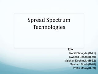Spread Spectrum
Technologies
By-
Rohit Dhongde (B-41)
Swapnil Dondal(B-49)
Vaibhav Deshmukh(B-52)
Sushant Burde(B-48)
Pratik Morey(B-39)
 