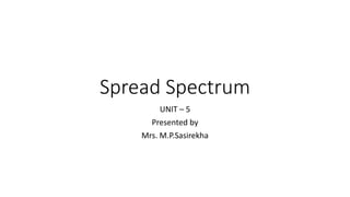 Spread Spectrum
UNIT – 5
Presented by
Mrs. M.P.Sasirekha
 