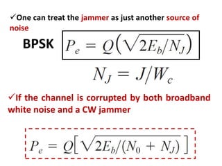 One can treat the jammer as just another source of
noise
BPSK
If the channel is corrupted by both broadband
white noise and a CW jammer
 