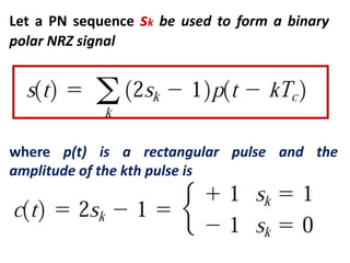 Let a PN sequence sk be used to form a binary
polar NRZ signal
where p(t) is a rectangular pulse and the
amplitude of the kth pulse is
 