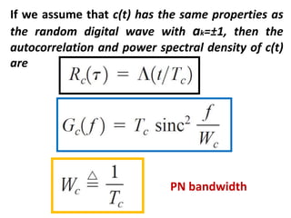 If we assume that c(t) has the same properties as
the random digital wave with ak=±1, then the
autocorrelation and power spectral density of c(t)
are
PN bandwidth
 