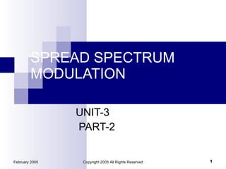 SPREAD SPECTRUM MODULATION UNIT-3 PART-2 February 2005 Copyright 2005 All Rights Reserved 