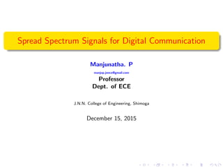 Spread Spectrum Signals for Digital Communication
Manjunatha. P
manjup.jnnce@gmail.com
Professor
Dept. of ECE
J.N.N. College of Engineering, Shimoga
December 15, 2015
 