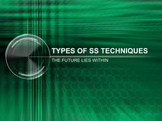 TYPES OF SS TECHNIQUES
THE FUTURE LIES WITHIN

 